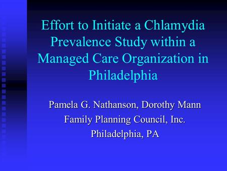 Effort to Initiate a Chlamydia Prevalence Study within a Managed Care Organization in Philadelphia Pamela G. Nathanson, Dorothy Mann Family Planning Council,
