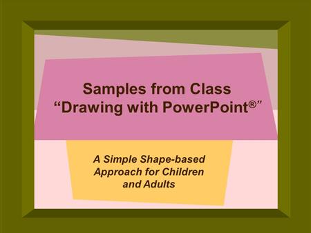 © 2005 Deborah Gilden Samples from Class Drawing with PowerPoint ® A Simple Shape-based Approach for Children and Adults.