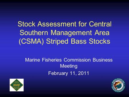 Stock Assessment for Central Southern Management Area (CSMA) Striped Bass Stocks Marine Fisheries Commission Business Meeting February 11, 2011.