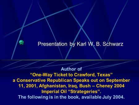 Presentation by Karl W. B. Schwarz Author of One-Way Ticket to Crawford, Texas a Conservative Republican Speaks out on September 11, 2001, Afghanistan,