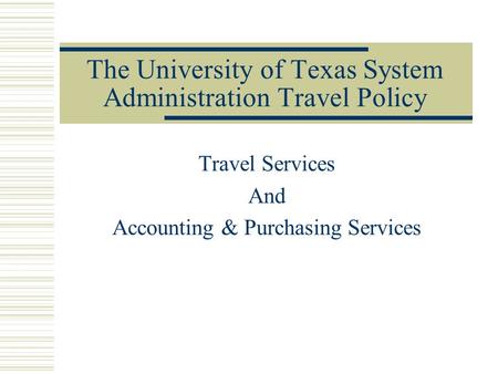The University of Texas System Administration Travel Policy Travel Services And Accounting & Purchasing Services.