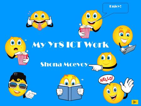 My Yr8 ICT Work Shona Mcevoy Enjoy!. Introduction This is a summary of all the ICT work I have done in Yr8. I have made lots of documents from different.