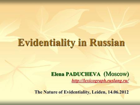 Evidentiality in Russian Elena PADUCHEVA (Moscow)  The Nature of Evidentiality, Leiden, 14.06.2012.