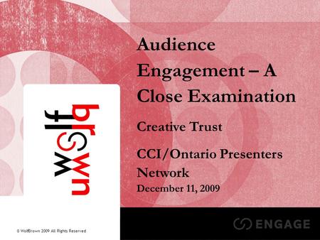 1 Audience Engagement – A Close Examination Creative Trust CCI/Ontario Presenters Network December 11, 2009 © WolfBrown 2009 All Rights Reserved.