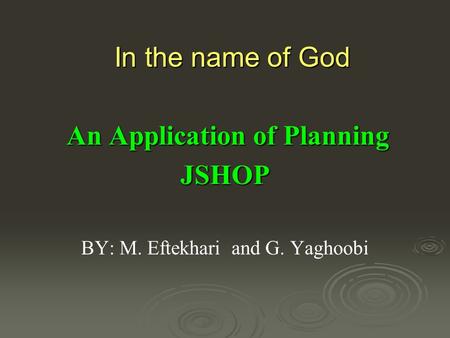 In the name of God An Application of Planning An Application of PlanningJSHOP BY: M. Eftekhari and G. Yaghoobi.