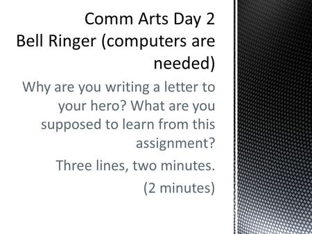 Why are you writing a letter to your hero? What are you supposed to learn from this assignment? Three lines, two minutes. (2 minutes)