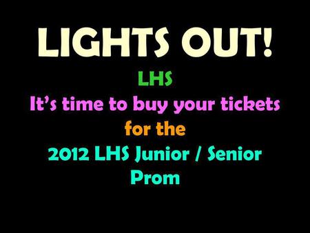 LIGHTS OUT! LHS Its time to buy your tickets for the 2012 LHS Junior / Senior Prom.