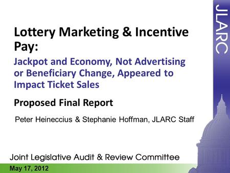 May 17, 2012 Lottery Marketing & Incentive Pay: Jackpot and Economy, Not Advertising or Beneficiary Change, Appeared to Impact Ticket Sales Peter Heineccius.