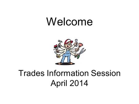 Welcome Trades Information Session April 2014. Agenda Welcome, Introductions, Overview Route to Journeyman Status Secondary School Apprenticeship ACE-IT.