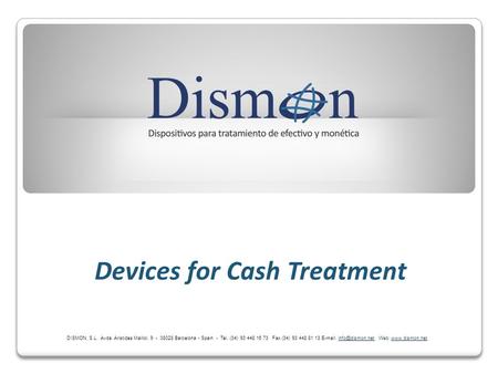 Devices for Cash Treatment DISMON, S.L. Avda. Aristides Maillol, 9 - 08028 Barcelona - Spain - Tel. (34) 93 448 16 73 Fax (34) 93 448 81 13