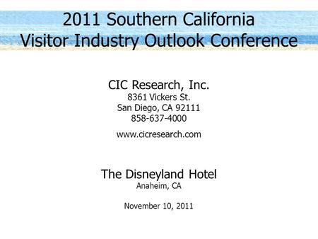 2011 Southern California Visitor Industry Outlook Conference CIC Research, Inc. 8361 Vickers St. San Diego, CA 92111 858-637-4000 www.cicresearch.com The.