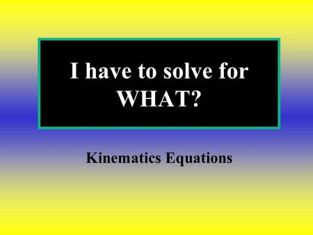 I have to solve for WHAT? Kinematics Equations.