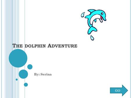 T HE DOLPHIN A DVENTURE By: Serina GO C LICK A DOLPHIN TO BEGIN Marshmallow Peaches.