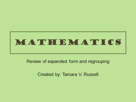 Review of expanded form and regrouping Created by: Tamara V. Russell