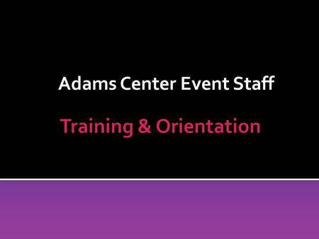 Adams Center Event Staff. Adams Center Event Staff Section 1: General Building Information.