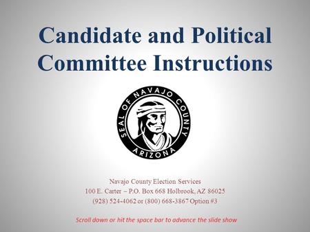 Candidate and Political Committee Instructions Navajo County Election Services 100 E. Carter – P.O. Box 668 Holbrook, AZ 86025 (928) 524-4062 or (800)