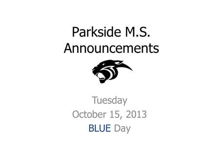 Parkside M.S. Announcements Tuesday October 15, 2013 BLUE Day.
