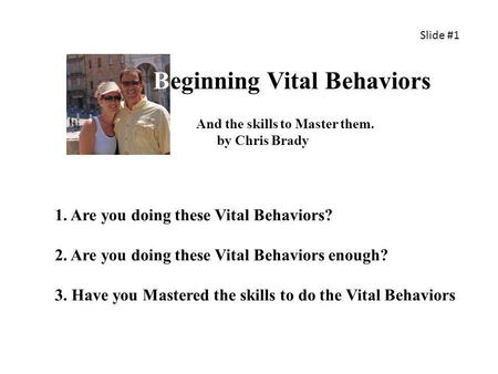Beginning Vital Behaviors 1. Are you doing these Vital Behaviors? 2. Are you doing these Vital Behaviors enough? 3. Have you Mastered the skills to do.