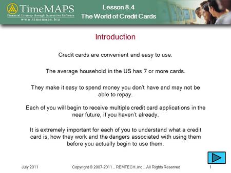 Lesson 8.4 The World of Credit Cards July 2011Copyright © 2007-2011 … REMTECH, inc … All Rights Reserved1 Introduction Credit cards are convenient and.