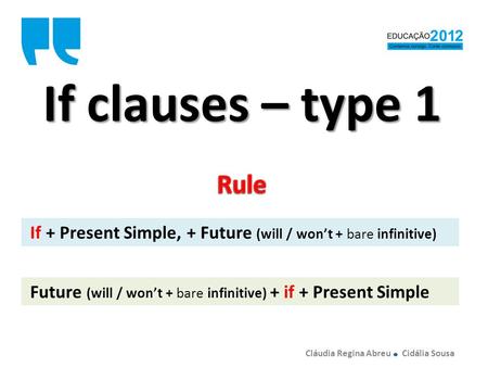 If clauses – type 1 If + Present Simple, + Future (will / wont + bare infinitive) Future (will / wont + bare infinitive) + if + Present Simple Cláudia.