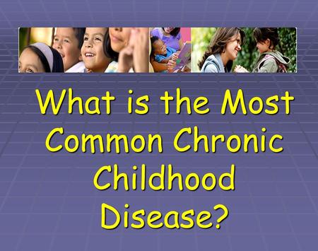 What is the Most Common Chronic Childhood Disease?