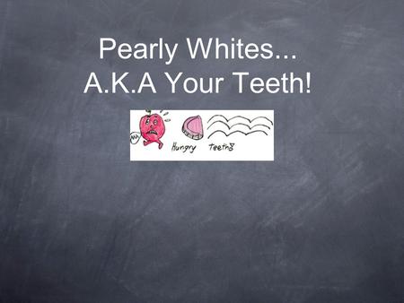 Pearly Whites... A.K.A Your Teeth!. Why teeth are important Teeth bite and chew food so that it is small enough to be swallowed. Teeth help you to form.