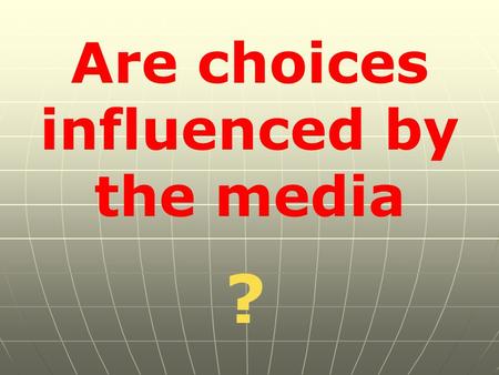 Are choices influenced by the media ?. To start, lets find out all about our teeth, and how to keep them healthy.