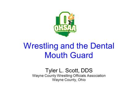 Wrestling and the Dental Mouth Guard Tyler L. Scott, DDS Wayne County Wrestling Officials Association Wayne County, Ohio.