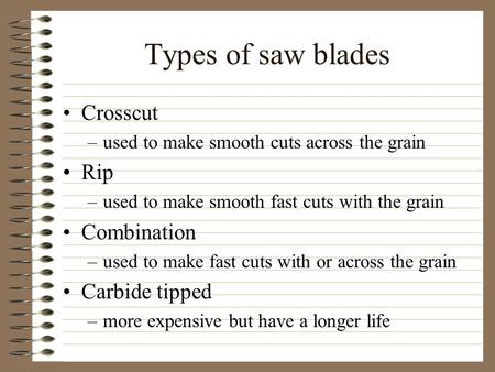 Types of saw blades Crosscut –used to make smooth cuts across the grain Rip –used to make smooth fast cuts with the grain Combination –used to make fast.