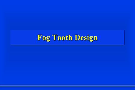 Fog Tooth Design. Advantages: Durable Durable No moving parts No moving parts Good for mechanical ventilation Good for mechanical ventilationDisadvantages: