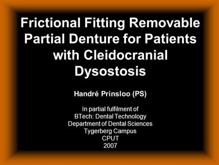 Frictional Fitting Removable Partial Denture for Patients with Cleidocranial Dysostosis Handré Prinsloo (PS) In partial fulfilment of BTech: Dental Technology.