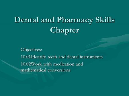 Dental and Pharmacy Skills Chapter Objectives: 10.01Identify teeth and dental instruments 10.02Work with medication and mathematical conversions.