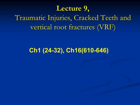 Lecture 9, Traumatic Injuries, Cracked Teeth and vertical root fractures (VRF) Ch1 (24-32), Ch16(610-646)