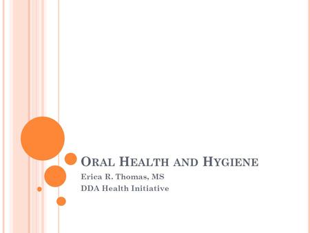 O RAL H EALTH AND H YGIENE Erica R. Thomas, MS DDA Health Initiative.