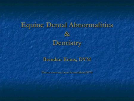 Equine Dental Abnormalities & Dentistry Brendan Kraus, DVM Photos courtesy Leon Scrutchfield,DVM.