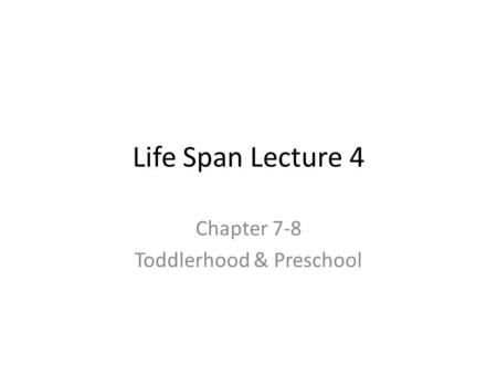 Life Span Lecture 4 Chapter 7-8 Toddlerhood & Preschool.