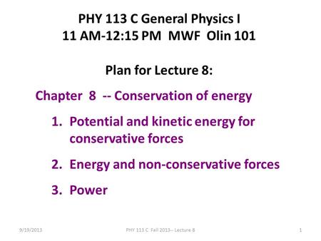 9/19/2013PHY 113 C Fall 2013-- Lecture 81 PHY 113 C General Physics I 11 AM-12:15 PM MWF Olin 101 Plan for Lecture 8: Chapter 8 -- Conservation of energy.
