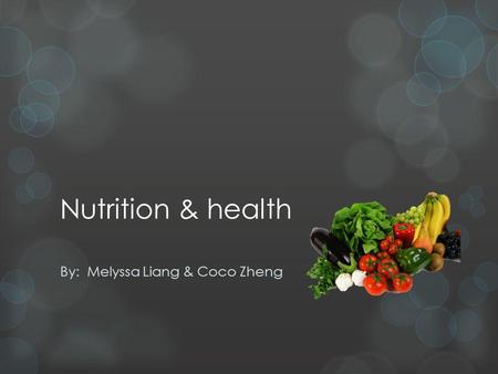 Nutrition & health By: Melyssa Liang & Coco Zheng.