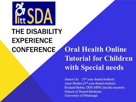THE DISABILITY EXPERIENCE CONFERENCE Oral Health Online Tutorial for Children with Special needs James Lin (3 rd year dental student) Amir Boules (3 rd.