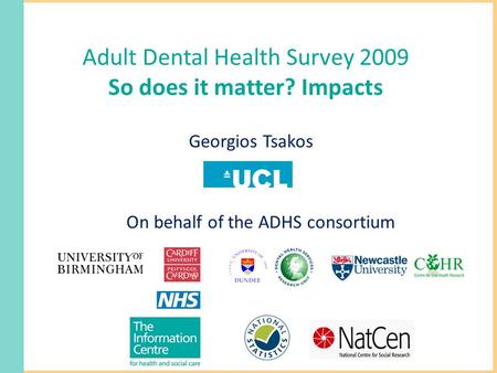 Adult Dental Health Survey 2009 So does it matter? Impacts Georgios Tsakos On behalf of the ADHS consortium.