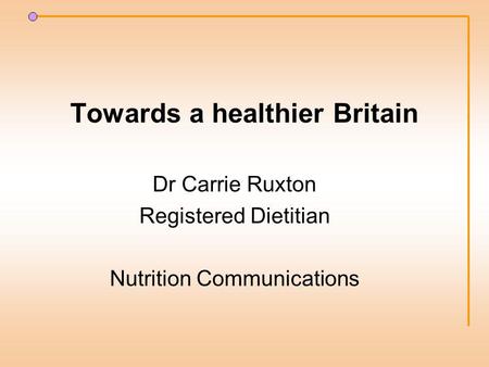 Towards a healthier Britain Dr Carrie Ruxton Registered Dietitian Nutrition Communications.