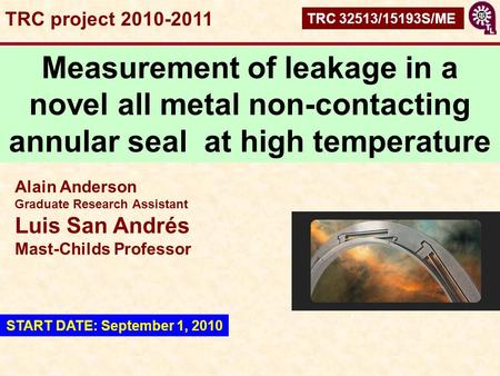 TRC project 2010-2011 TRC 32513/15193S/ME Measurement of leakage in a novel all metal non-contacting annular seal at high temperature Alain Anderson Graduate.
