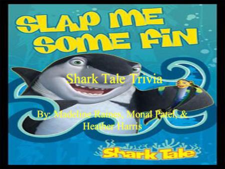 By: Madeline Raines, Monal Patel, & Heather Harris Shark Tale Trivia.