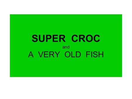 SUPER CROC and A VERY OLD FISH