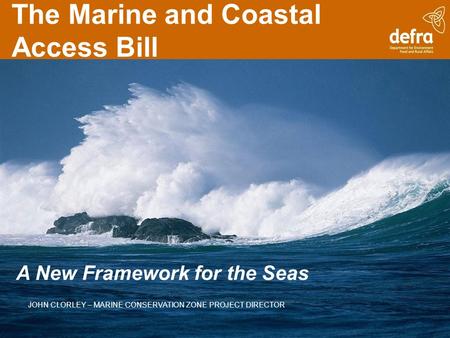 The Marine and Coastal Access Bill A New Framework for the Seas JOHN CLORLEY – MARINE CONSERVATION ZONE PROJECT DIRECTOR.