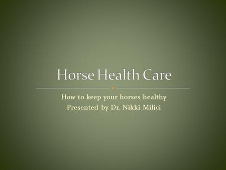 How to keep your horses healthy Presented by Dr. Nikki Milici.