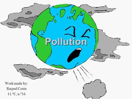 Pollution Work made by: Raquel Costa 11.ºC, n.º16.