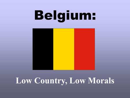 Belgium: Low Country, Low Morals.