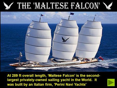 At 289 ft overall length, Maltese Falcon is the second- largest privately-owned sailing yacht in the World. It was built by an Italian firm, 'Perini Navi.