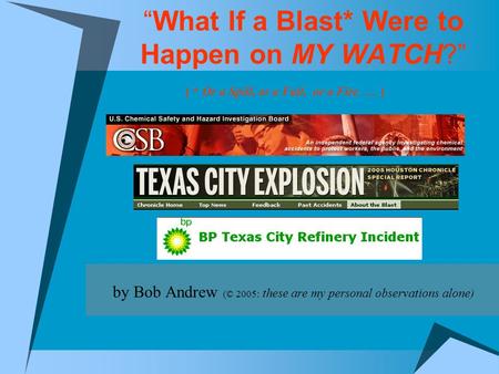 What If a Blast* Were to Happen on MY WATCH? by Bob Andrew (© 2005: these are my personal observations alone) ( * Or a Spill, or a Fall, or a Fire …. )